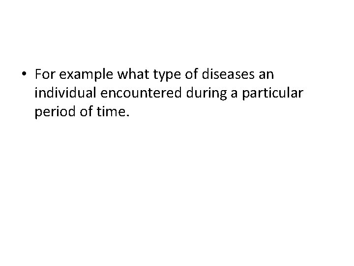  • For example what type of diseases an individual encountered during a particular