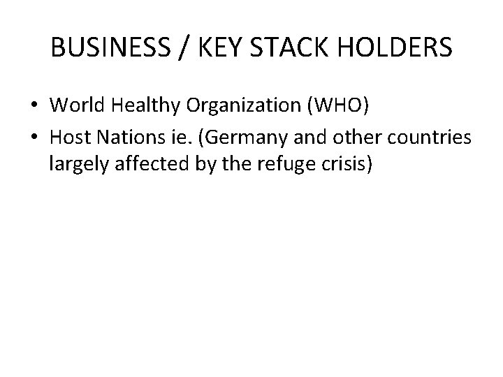 BUSINESS / KEY STACK HOLDERS • World Healthy Organization (WHO) • Host Nations ie.