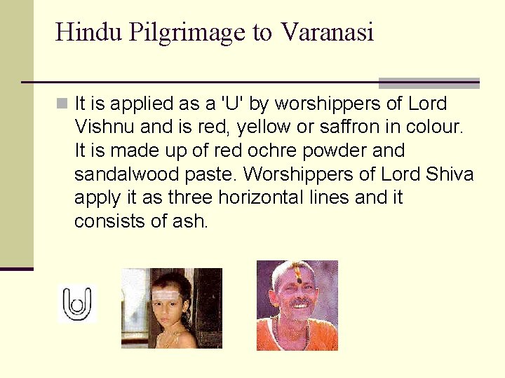Hindu Pilgrimage to Varanasi n It is applied as a 'U' by worshippers of