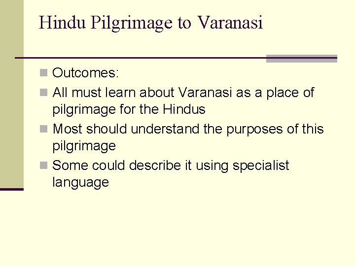 Hindu Pilgrimage to Varanasi n Outcomes: n All must learn about Varanasi as a