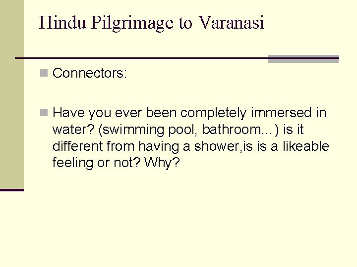 Hindu Pilgrimage to Varanasi n Connectors: n Have you ever been completely immersed in