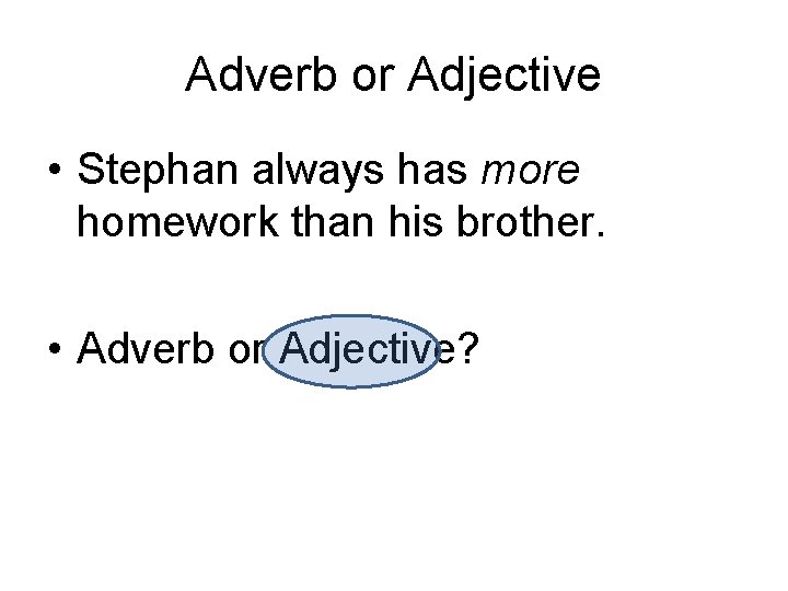 Adverb or Adjective • Stephan always has more homework than his brother. • Adverb