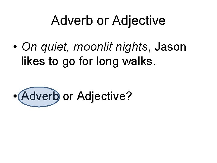 Adverb or Adjective • On quiet, moonlit nights, Jason likes to go for long