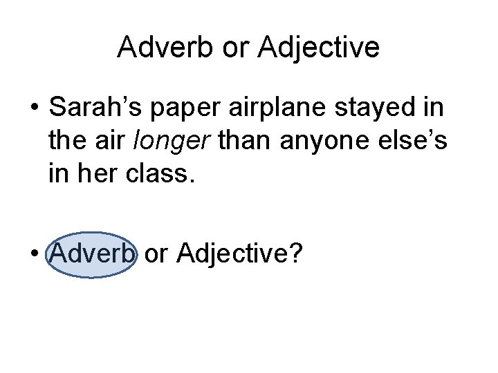 Adverb or Adjective • Sarah’s paper airplane stayed in the air longer than anyone
