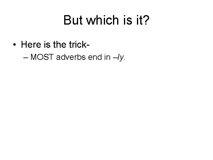 But which is it? • Here is the trick– MOST adverbs end in –ly.