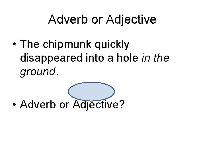 Adverb or Adjective • The chipmunk quickly disappeared into a hole in the ground.