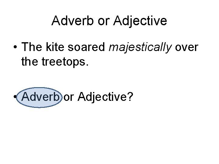 Adverb or Adjective • The kite soared majestically over the treetops. • Adverb or