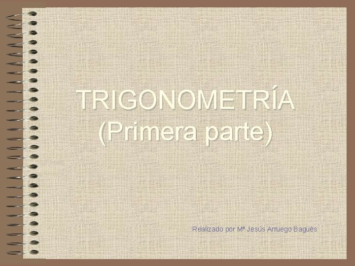 TRIGONOMETRÍA (Primera parte) Realizado por Mª Jesús Arruego Bagüés 