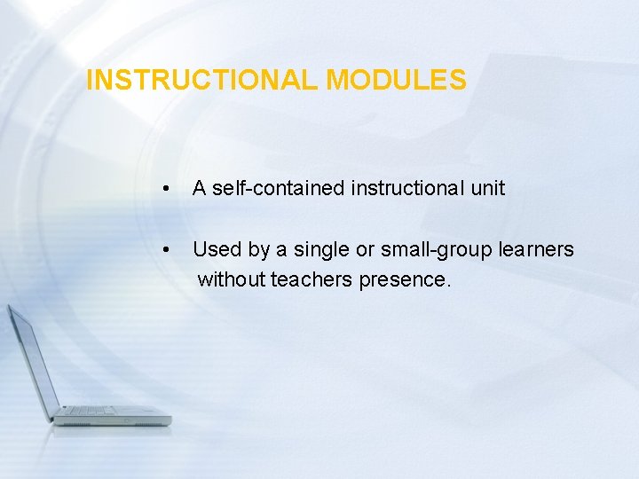 INSTRUCTIONAL MODULES • A self-contained instructional unit • Used by a single or small-group