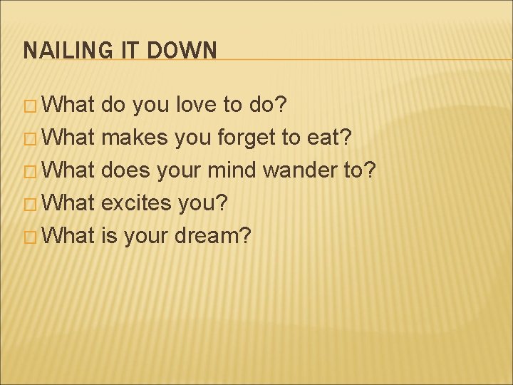 NAILING IT DOWN � What do you love to do? � What makes you