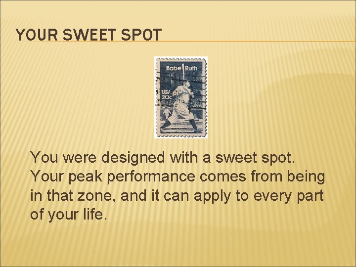 YOUR SWEET SPOT You were designed with a sweet spot. Your peak performance comes