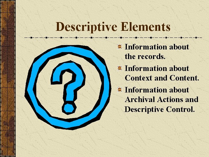 Descriptive Elements Information about the records. Information about Context and Content. Information about Archival