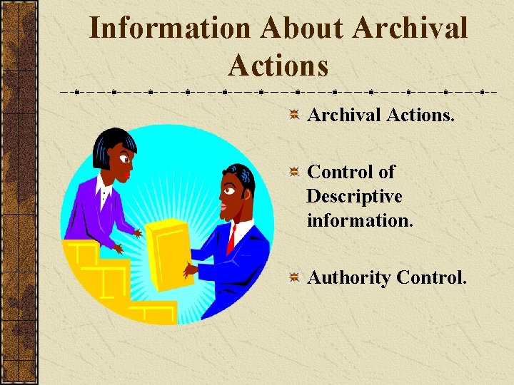 Information About Archival Actions. Control of Descriptive information. Authority Control. 