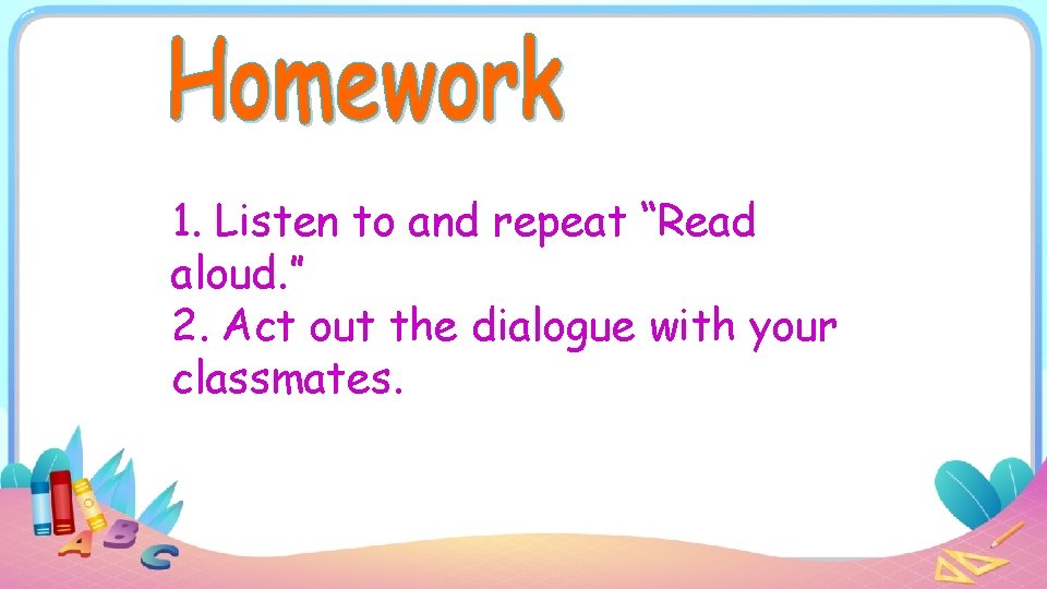 1. Listen to and repeat “Read aloud. ” 2. Act out the dialogue with