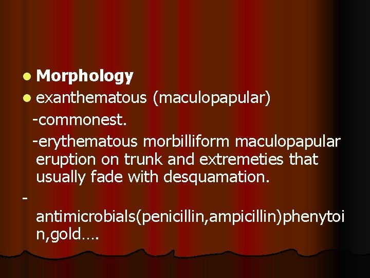 l Morphology l exanthematous (maculopapular) -commonest. -erythematous morbilliform maculopapular eruption on trunk and extremeties