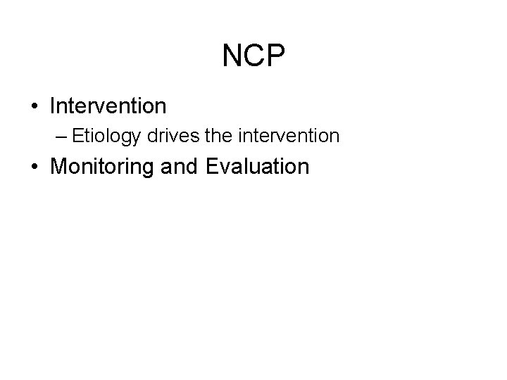 NCP • Intervention – Etiology drives the intervention • Monitoring and Evaluation 