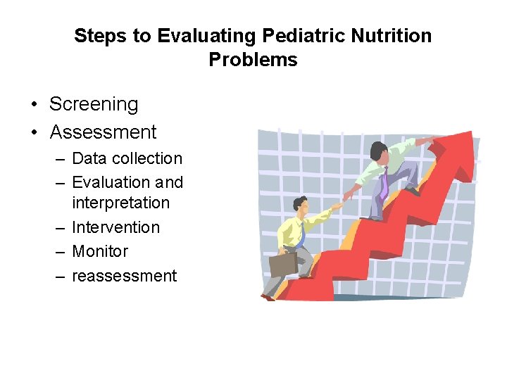 Steps to Evaluating Pediatric Nutrition Problems • Screening • Assessment – Data collection –