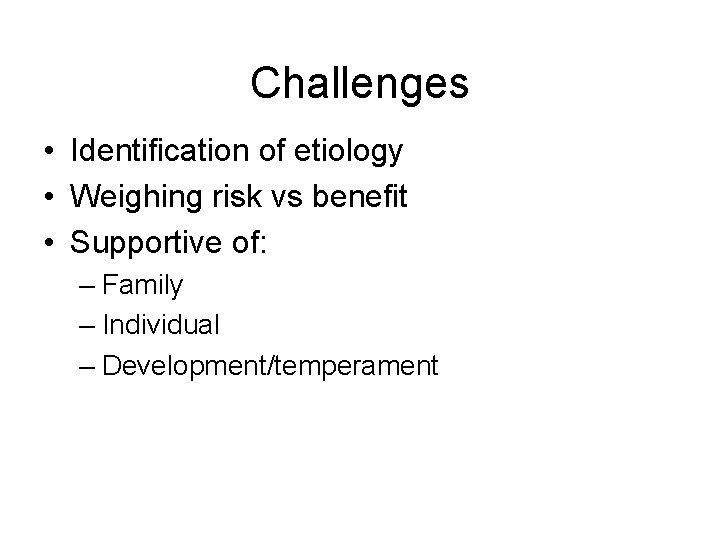 Challenges • Identification of etiology • Weighing risk vs benefit • Supportive of: –