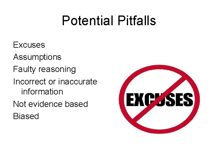 Potential Pitfalls Excuses Assumptions Faulty reasoning Incorrect or inaccurate information Not evidence based Biased