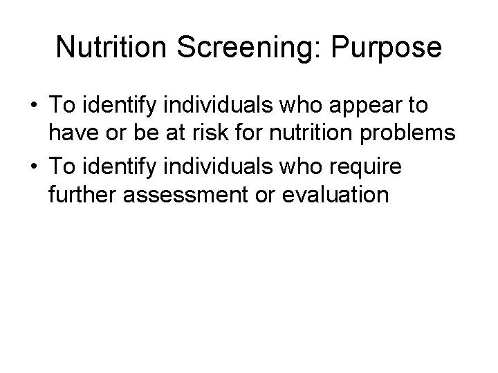Nutrition Screening: Purpose • To identify individuals who appear to have or be at