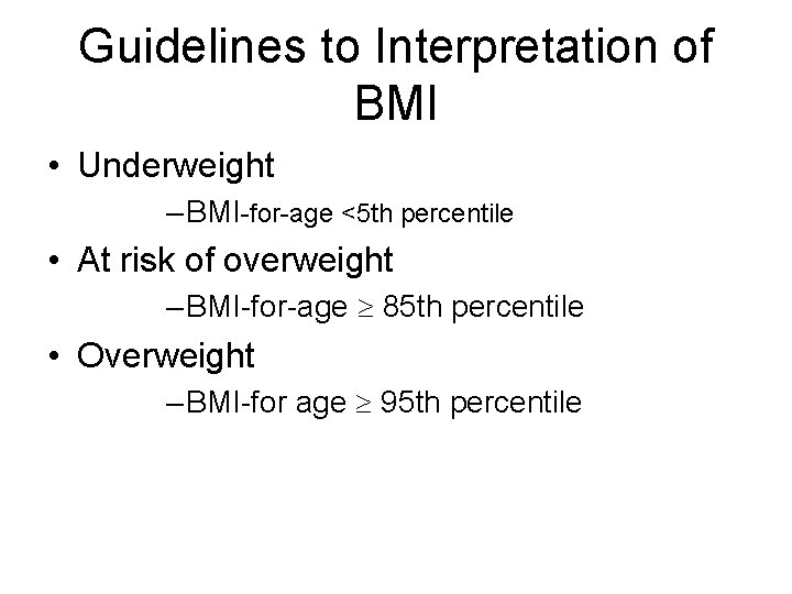 Guidelines to Interpretation of BMI • Underweight – BMI-for-age <5 th percentile • At