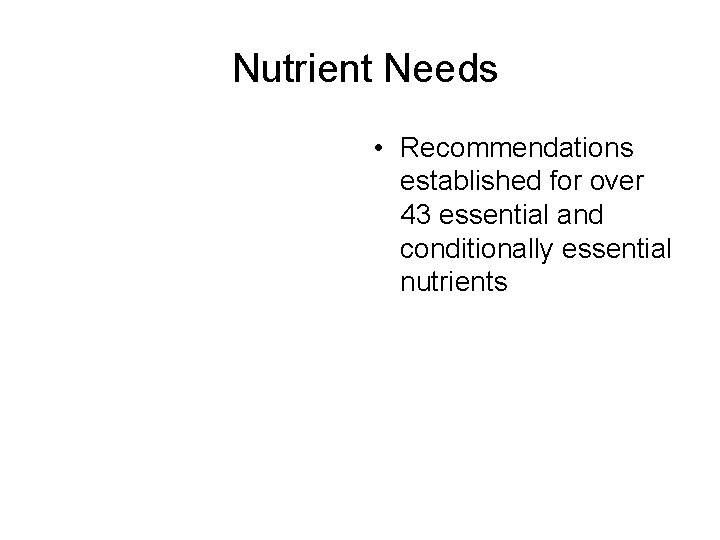 Nutrient Needs • Recommendations established for over 43 essential and conditionally essential nutrients 