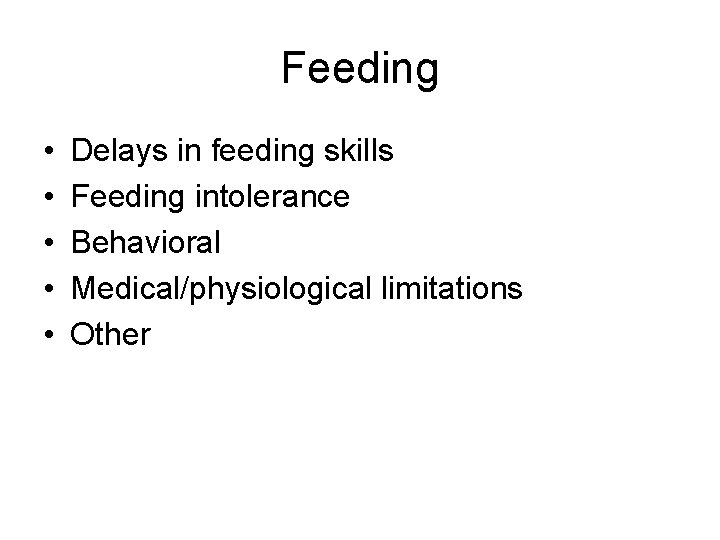 Feeding • • • Delays in feeding skills Feeding intolerance Behavioral Medical/physiological limitations Other