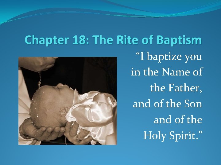 Chapter 18: The Rite of Baptism “I baptize you in the Name of the