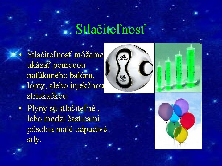 Stlačiteľnosť • Stlačiteľnosť môžeme ukázať pomocou nafúkaného balóna, lopty, alebo injekčnou striekačkou. • Plyny
