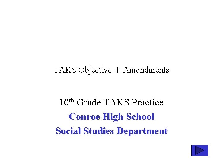 TAKS Objective 4: Amendments 10 th Grade TAKS Practice Conroe High School Social Studies