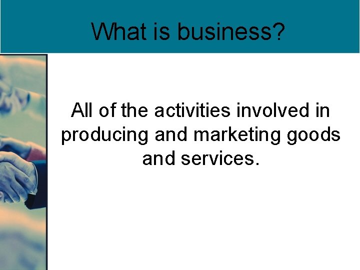 What is business? All of the activities involved in producing and marketing goods and