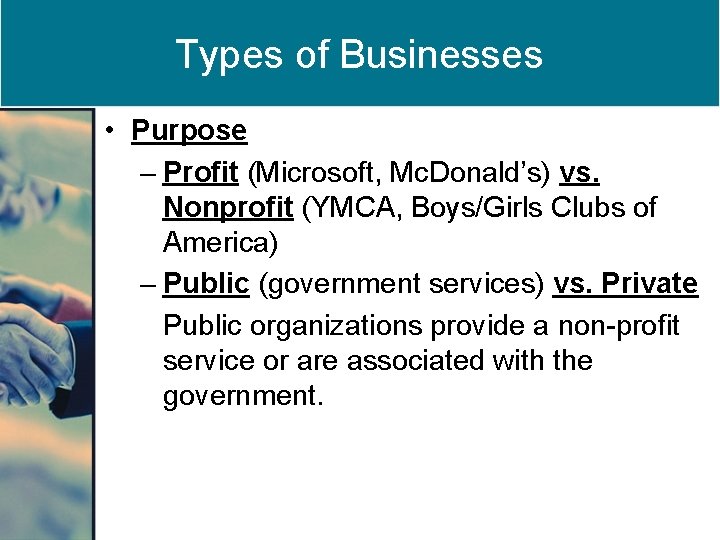 Types of Businesses • Purpose – Profit (Microsoft, Mc. Donald’s) vs. Nonprofit (YMCA, Boys/Girls