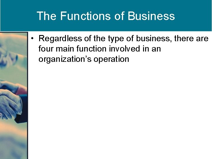 The Functions of Business • Regardless of the type of business, there are four