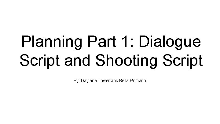 Planning Part 1: Dialogue Script and Shooting Script By: Daylana Tower and Bella Romano