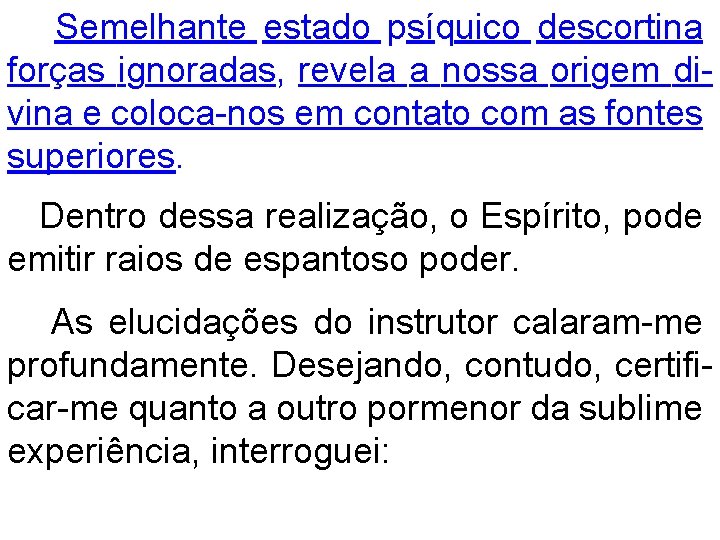 Semelhante estado psíquico descortina forças ignoradas, revela a nossa origem divina e coloca-nos em