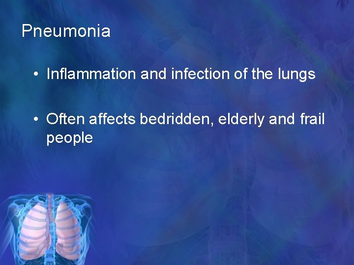 Pneumonia • Inflammation and infection of the lungs • Often affects bedridden, elderly and