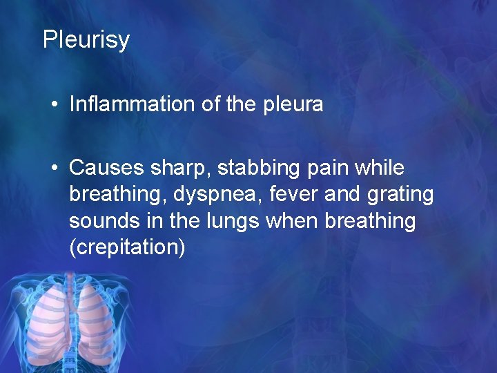 Pleurisy • Inflammation of the pleura • Causes sharp, stabbing pain while breathing, dyspnea,
