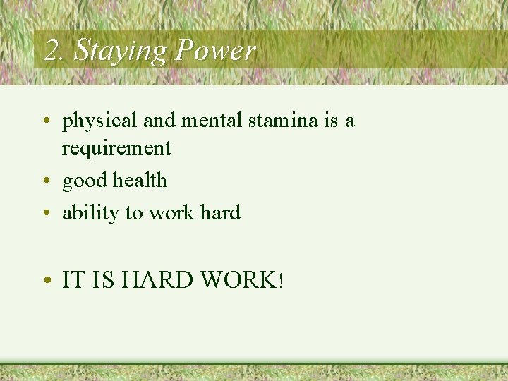 2. Staying Power • physical and mental stamina is a requirement • good health