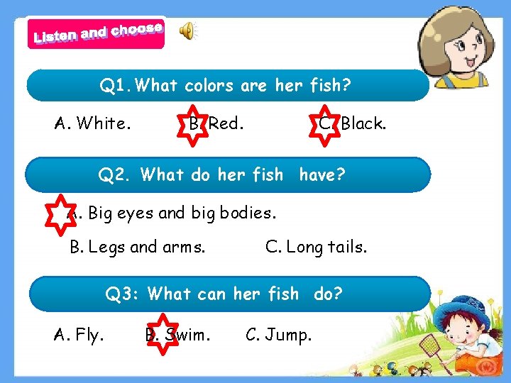 Q 1. What colors are her fish? A. White. B. Red. C. Black. Q