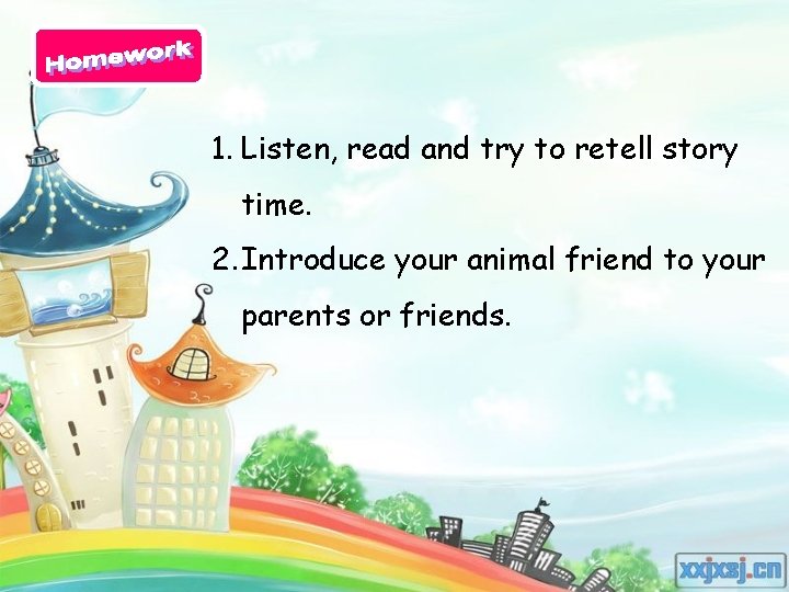 1. Listen, read and try to retell story time. 2. Introduce your animal friend