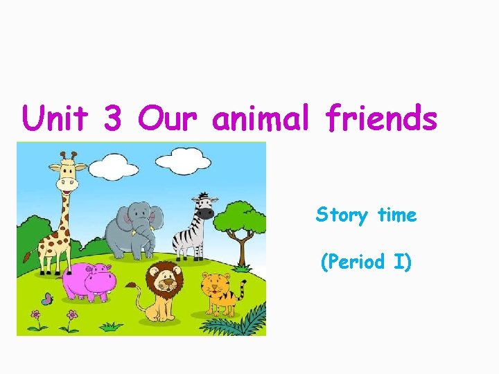 Unit 3 Our animal friends Story time (Period I) 