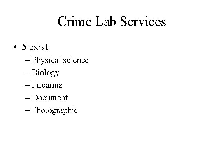 Crime Lab Services • 5 exist – Physical science – Biology – Firearms –