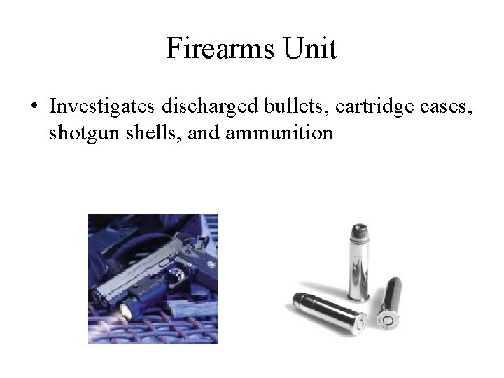 Firearms Unit • Investigates discharged bullets, cartridge cases, shotgun shells, and ammunition 