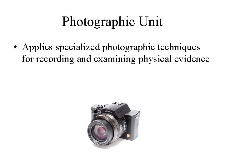 Photographic Unit • Applies specialized photographic techniques for recording and examining physical evidence 