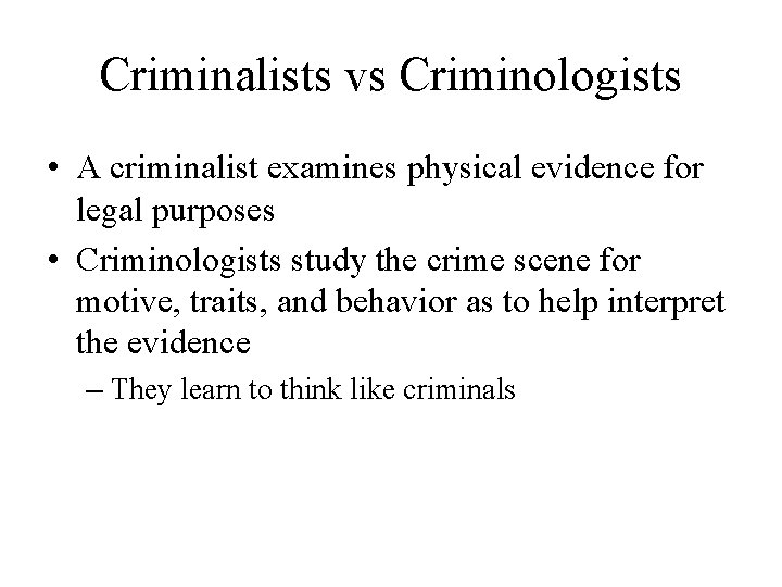 Criminalists vs Criminologists • A criminalist examines physical evidence for legal purposes • Criminologists
