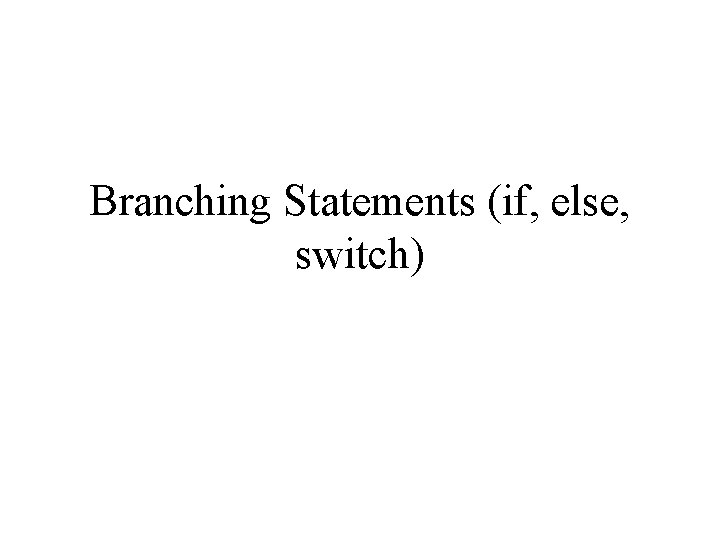 Branching Statements (if, else, switch) 