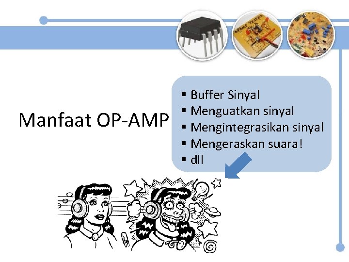Manfaat OP-AMP § Buffer Sinyal § Menguatkan sinyal § Mengintegrasikan sinyal § Mengeraskan suara!