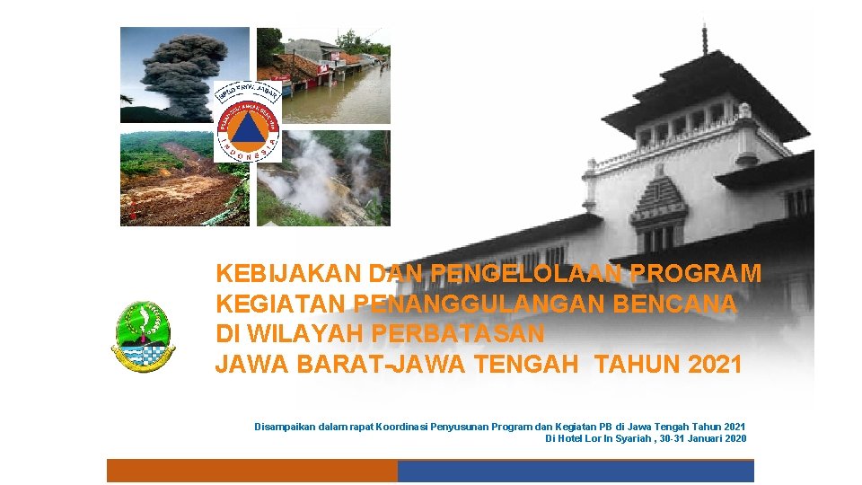 KEBIJAKAN DAN PENGELOLAAN PROGRAM KEGIATAN PENANGGULANGAN BENCANA DI WILAYAH PERBATASAN JAWA BARAT-JAWA TENGAH TAHUN