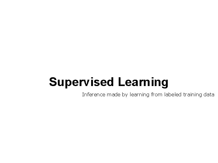 Supervised Learning Inference made by learning from labeled training data 
