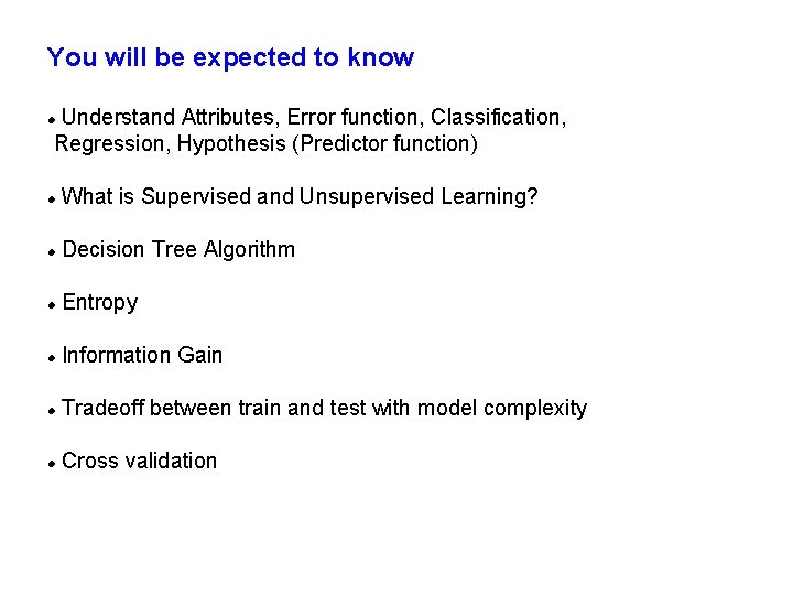 You will be expected to know Understand Attributes, Error function, Classification, Regression, Hypothesis (Predictor